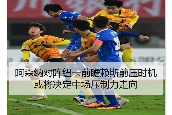 阿森纳对阵纽卡前瞻赖斯前压时机或将决定中场压制力走向