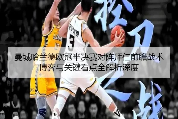 曼城哈兰德欧冠半决赛对阵拜仁前瞻战术博弈与关键看点全解析深度