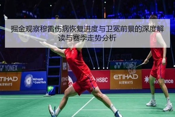 掘金观察穆雷伤病恢复进度与卫冕前景的深度解读与赛季走势分析