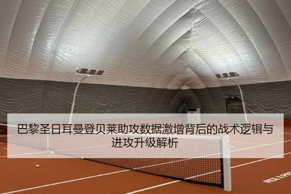巴黎圣日耳曼登贝莱助攻数据激增背后的战术逻辑与进攻升级解析