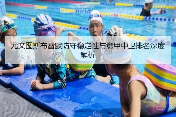 尤文图斯布雷默防守稳定性与意甲中卫排名深度解析