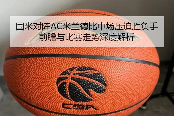国米对阵AC米兰德比中场压迫胜负手前瞻与比赛走势深度解析