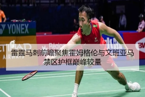 雷霆马刺前瞻聚焦霍姆格伦与文班亚马禁区护框巅峰较量