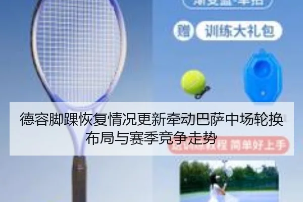 德容脚踝恢复情况更新牵动巴萨中场轮换布局与赛季竞争走势