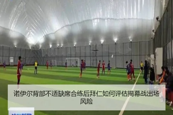 诺伊尔背部不适缺席合练后拜仁如何评估揭幕战出场风险