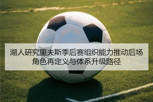 湖人研究里夫斯季后赛组织能力推动后场角色再定义与体系升级路径