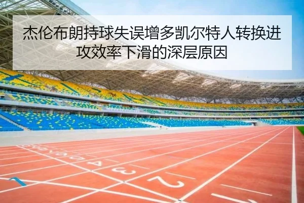 杰伦布朗持球失误增多凯尔特人转换进攻效率下滑的深层原因